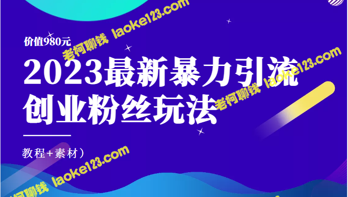 2023最新暴力引流创业粉丝玩法：教程+素材（原创、价值980元）-老柯聊钱