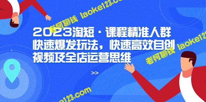 2023淘短教你快速爆发玩法,带你自创高效视频和全店运营思维 2023淘短教你快速爆发玩法,带你自创高效视频和全店运营思维
