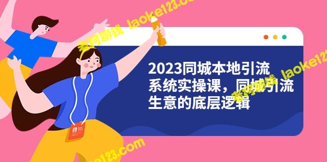2023同城本地引流系统实战课:同城引流底层逻辑解析 (31节视频) - 老柯聊钱 2023同城本地引流系统实战课:同城引流底层逻辑解析 (31节视频) - 老柯聊钱