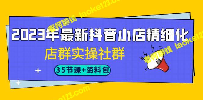 2023年最新抖店实操培训-精准店群社群(35节课+资料) 2023年最新抖店实操培训-精准店群社群(35节课+资料)