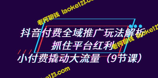 用抖音付费全域推广玩法撬动大流量——解析平台红利(9课节) 用抖音付费全域推广玩法撬动大流量——解析平台红利(9课节)