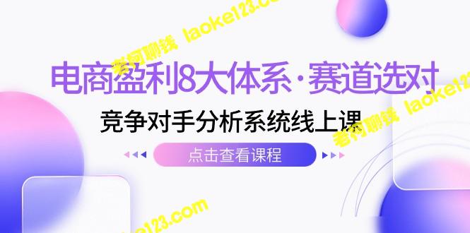 电商盈利8大体系·赛道选对 竞争对手分析在线课程(12节) 电商盈利8大体系·赛道选对 竞争对手分析在线课程(12节)